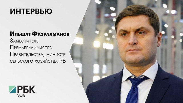 Интервью с Ильшатом Фазрахмановым, заместителем Премьер-министра Правительства, министром сельского хозяйства РБ