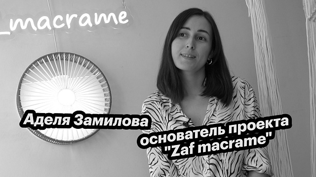 Большие люди малого бизнеса. Аделя Замилова - основатель проекта «Zaf macrame»